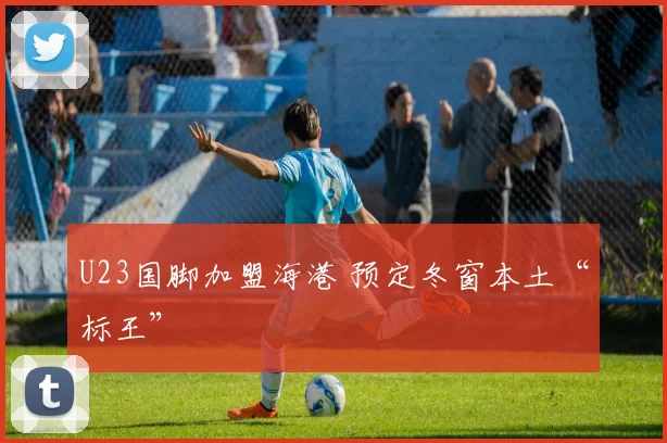 U23国脚加盟海港 预定冬窗本土“标王”